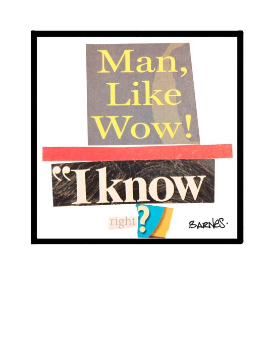 Man, Like Wow! I know, right?